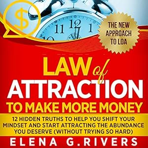 Law of Attraction to Make More Money: 12 Hidden Truths to Help You Shift Your Mindset and Start Attracting the Abundance You Deserve, Without Trying so Hard, Book 5 by Elena G. Rivers