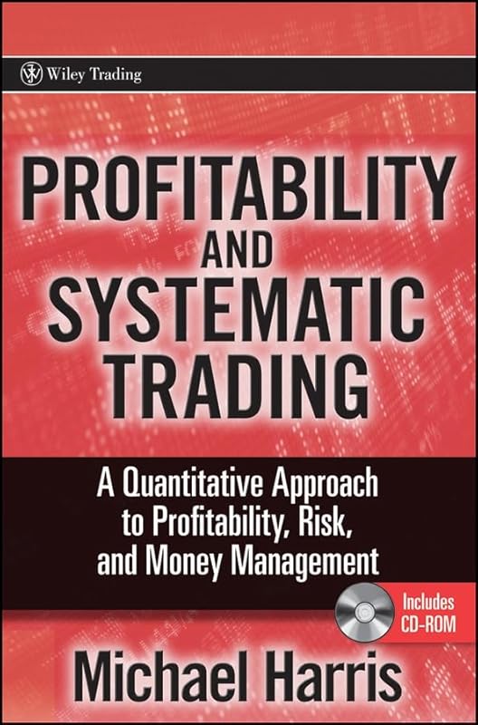 Profitability and Systematic Trading: A Quantitative Approach to Profitability, Risk, and Money Management (Wiley Trading) by Michael Harris