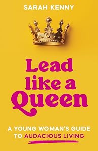 Lead Like a Queen: A Young Woman's Guide to Audacious Living by Sarah Kenny
