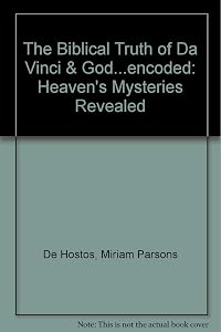 The Biblical Truth of Da Vinci & God...encoded: Heaven's Mysteries Revealed by Miriam Parsons De Hostos