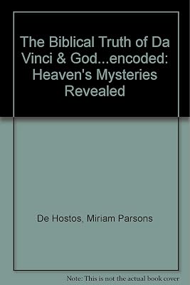 The Biblical Truth of Da Vinci & God...encoded: Heaven's Mysteries Revealed