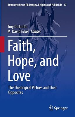 Faith, Hope, and Love: The Theological Virtues and Their Opposites (Boston Studies in Philosophy, Religion and Public Life Book 10)