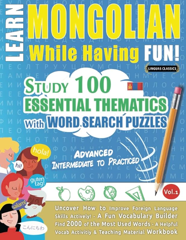 LEARN MONGOLIAN WHILE HAVING FUN! - ADVANCED: INTERMEDIATE TO PRACTICED - STUDY 100 ESSENTIAL THEMATICS WITH WORD SEARCH PUZZLES - VOL.1: Uncover How ... Skills Actively! - A Fun Vocabulary Builder. by LINGUAS CLASSICS