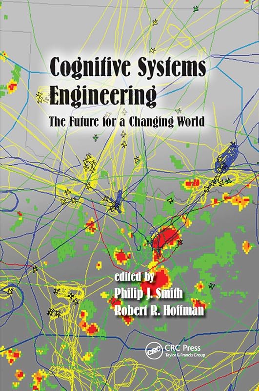 Cognitive Systems Engineering: The Future for a Changing World (Expertise: Research and Applications Series) by Philip J. Smith