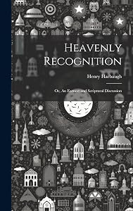 Heavenly Recognition: Or, An Earnest and Scriptural Discussion by Henry Harbaugh