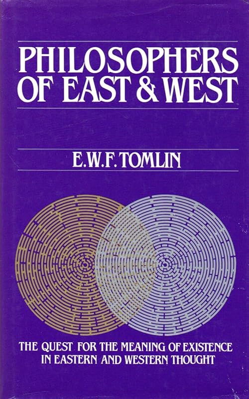 Philosophers of East and West: The Quest for the Meaning of Existence in Eastern and Western Thought by E. W. F. Tomlin