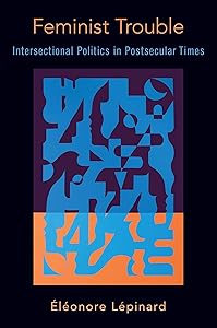Feminist Trouble: Intersectional Politics in Post-Secular Times by ?l?onore L?pinard
