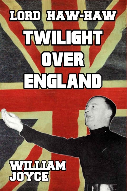 Lord Haw-Haw: Twilight over England by William Joyce