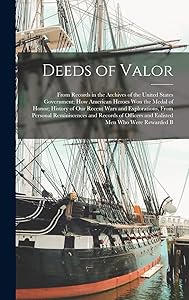 Deeds of Valor: From Records in the Archives of the United States Government; How American Heroes Won the Medal of Honor; History of Our Recent Wars ... Officers and Enlisted Men Who Were Rewarded B