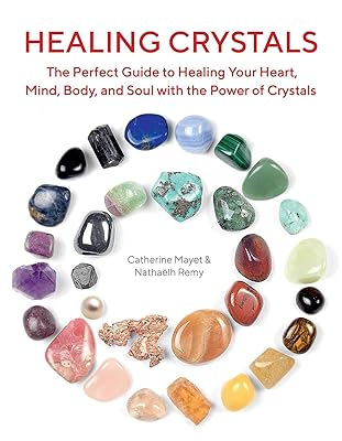 Healing Crystals: The Perfect Guide to Healing Your Heart, Mind, Body, and Soul with the Power of Crystals