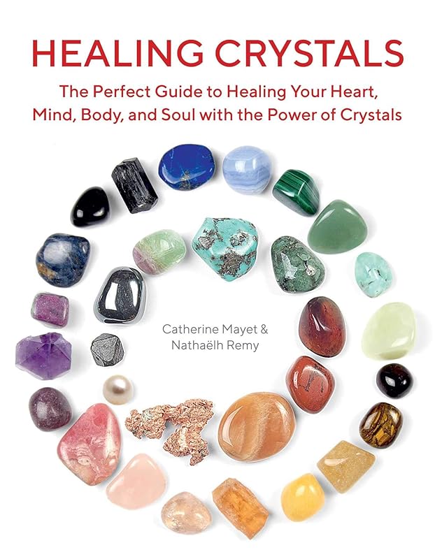 Healing Crystals: The Perfect Guide to Healing Your Heart, Mind, Body, and Soul with the Power of Crystals by Nathaëlh Remy