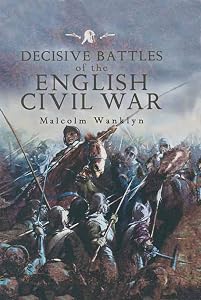 Decisive Battles of the English Civil War by Malcolm Wanklyn