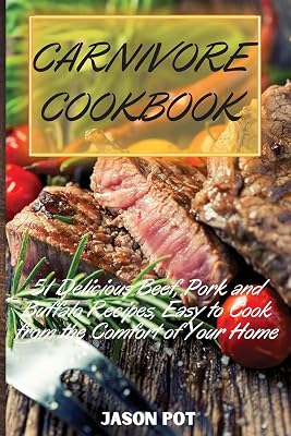 Carnivore Cookbook: 51 Delicious Beef, Pork and Buffalo Recipes, Easy to Cook from the Comfort of Your Home