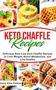 Keto Chaffle Recipes: Delicious Keto Low Carb Chaffle Recipes to Lose Weight, Boost Metabolism, and Live Healthy by Anna Elise Palmer
