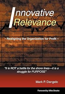 Innovative Relevance: Realigning the Organization for Profit by Mark P Dangelo