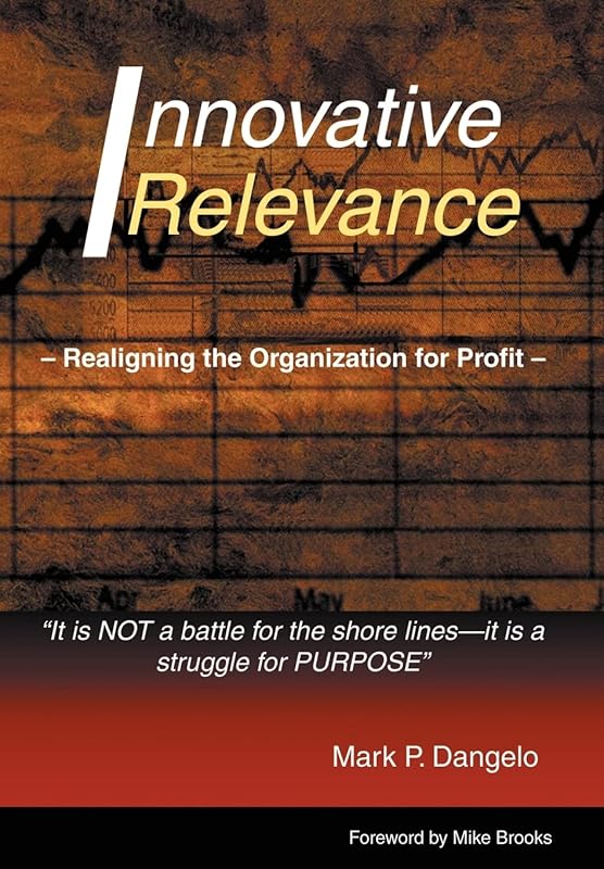 Innovative Relevance: Realigning the Organization for Profit by Mark P Dangelo