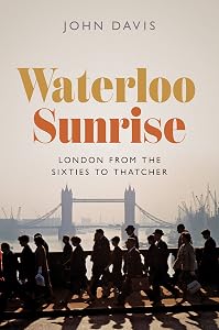 Waterloo Sunrise: London from the Sixties to Thatcher