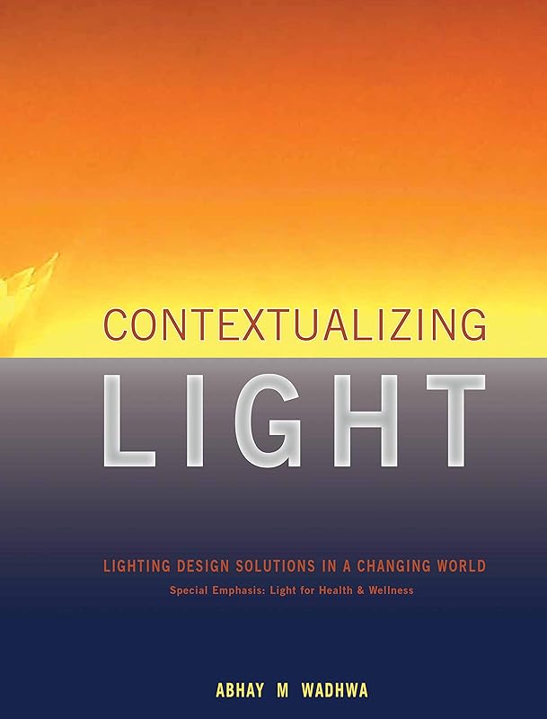Contextualizing Light: Lighting Design Solutions in a Changing World by Abhay M. Wadhwa
