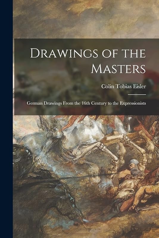 Drawings of the Masters: German Drawings From the 16th Century to the Expressionists by Colin Tobias Eisler