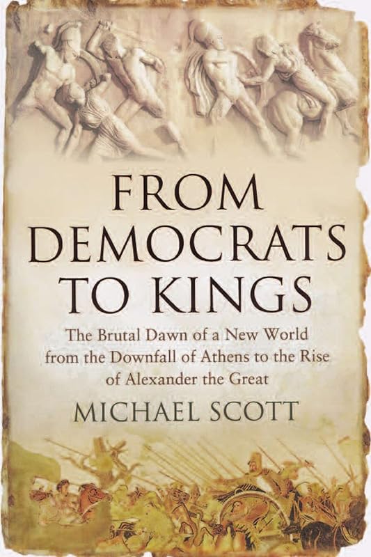 From Democrats to Kings: The Brutal Dawn of a New World from the Downfall of Athens to the Rise of Alexander the Great by Michael Scott