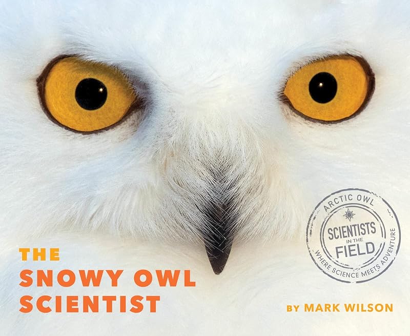 The Snowy Owl Scientist (Scientists in the Field) by Mark Wilson