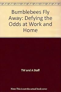 BUMBLEBEES FLY ANYWAY: DEFYING THE ODDS AT WORK AND HOME by TW & A