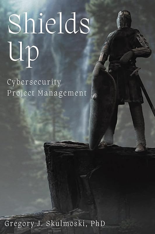 Shields Up: Cybersecurity Project Management by Gregory J. Skulmoski