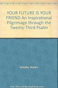 YOUR FUTURE IS YOUR FRIEND An Inspirational Pilgrimage through the Twenty-Third Psalm