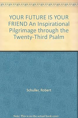 YOUR FUTURE IS YOUR FRIEND An Inspirational Pilgrimage through the Twenty-Third Psalm