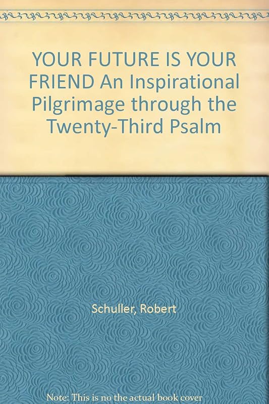 YOUR FUTURE IS YOUR FRIEND An Inspirational Pilgrimage through the Twenty-Third Psalm by Robert Schuller