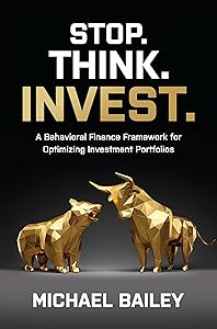 Stop. Think. Invest.: A Behavioral Finance Framework for Optimizing Investment Portfolios by Michael Bailey