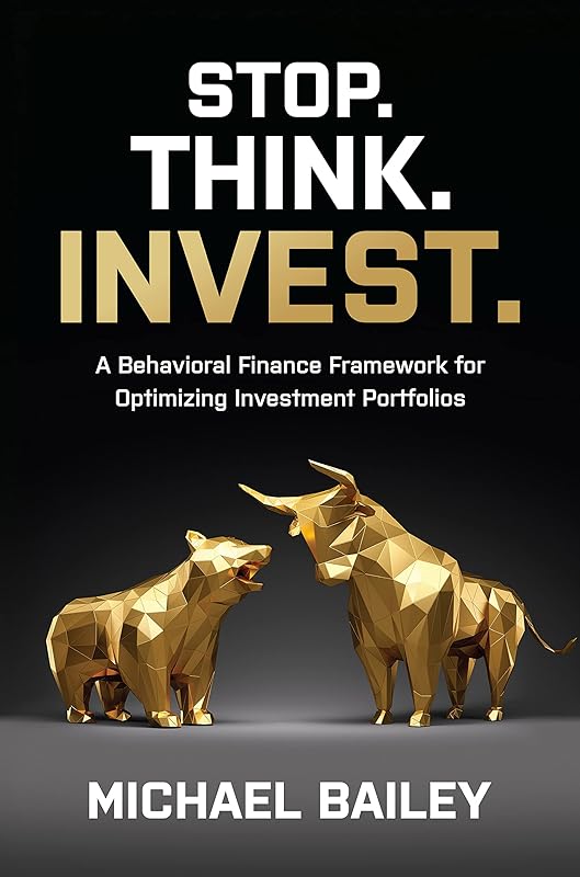 Stop. Think. Invest.: A Behavioral Finance Framework for Optimizing Investment Portfolios by Michael Bailey