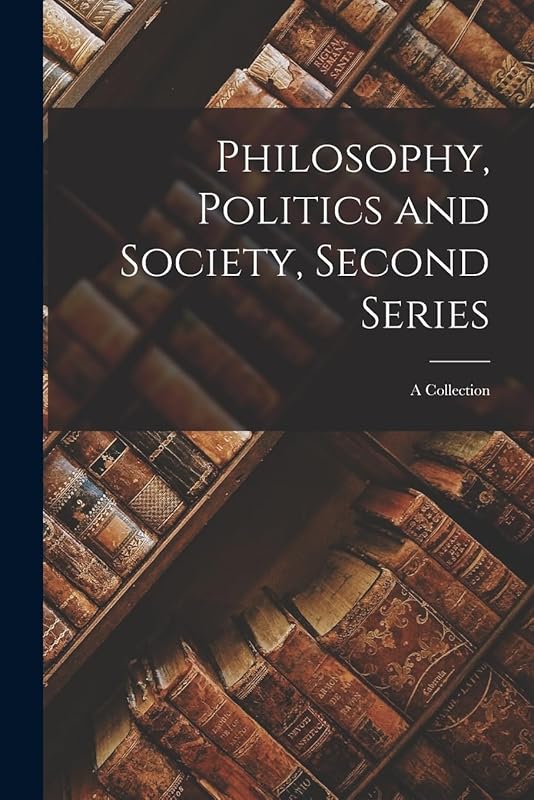 Philosophy, Politics and Society, Second Series: a Collection by Anonymous