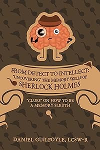 From Detect to Intellect: "Uncovering" the Memory Skills of Sherlock Holmes: "Clues" on How to Be a Memory Sleuth by Daniel Guilfoyle LCSW-R