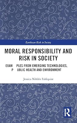 Moral Responsibility and Risk in Society: Examples from Emerging Technologies, Public Health and Environment (Earthscan Risk in Society)