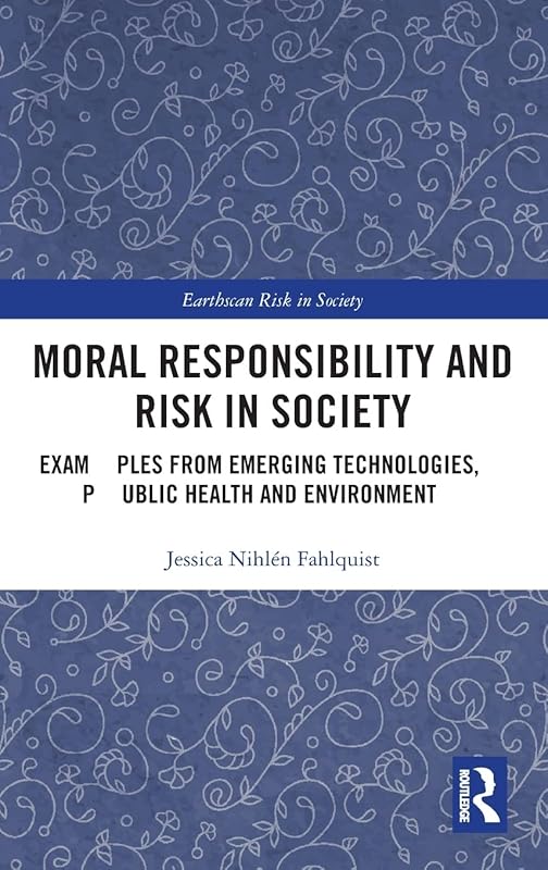 Moral Responsibility and Risk in Society: Examples from Emerging Technologies, Public Health and Environment (Earthscan Risk in Society) by Jessica Nihlén Fahlquist