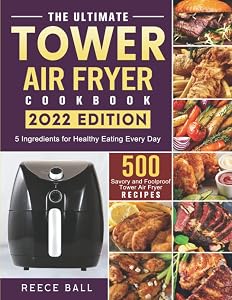 The Ultimate Tower Air Fryer Cookbook: 500 Savory and Foolproof Tower Air Fryer Recipes with 5 Ingredients for Healthy Eating Every Day by Reece Ball