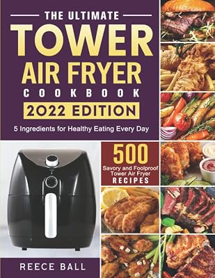 The Ultimate Tower Air Fryer Cookbook: 500 Savory and Foolproof Tower Air Fryer Recipes with 5 Ingredients for Healthy Eating Every Day