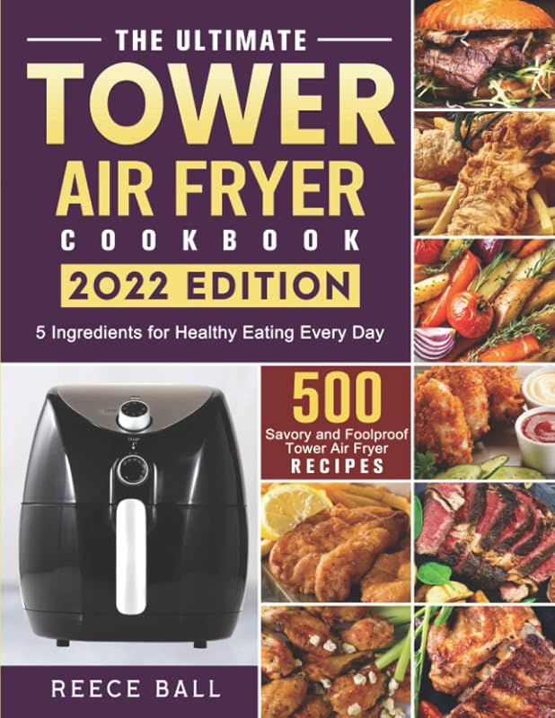 The Ultimate Tower Air Fryer Cookbook: 500 Savory and Foolproof Tower Air Fryer Recipes with 5 Ingredients for Healthy Eating Every Day by Reece Ball