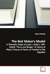 The Bed Maker's Model: A Thematic Study of Louis I. Kahn?s 1961 Article ?Form and Design? in Terms of Plato?s Theory of Forms as Treated in The Republic by Steven Fleming