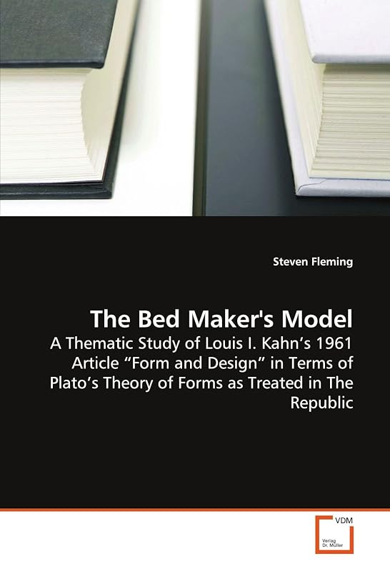 The Bed Maker's Model: A Thematic Study of Louis I. Kahn?s 1961 Article ?Form and Design? in Terms of Plato?s Theory of Forms as Treated in The Republic by Steven Fleming