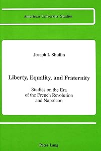 Liberty, Equality, and Fraternity: Studies on the Era of the French Revolution and Napoleon (American University Studies) by Joseph I. Shulim