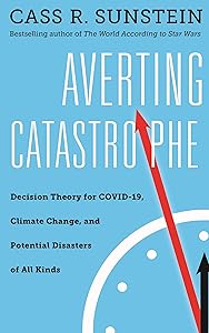 Averting Catastrophe: Decision Theory for COVID-19, Climate Change, and Potential Disasters of All Kinds by Cass R. Sunstein