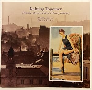 Knitting Together: Memories of Leicestershire's Hosiery Industry by Jeffery Bowles