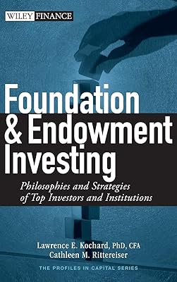 Foundation and Endowment Investing: Philosophies and Strategies of Top Investors and Institutions