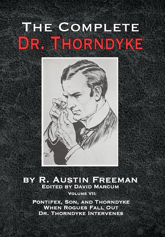 The Complete Dr. Thorndyke - Volume VII: Pontifex, Son, and Thorndyke When Rogues Fall Out and Dr. Thorndyke Intervenes by R Austin Freeman