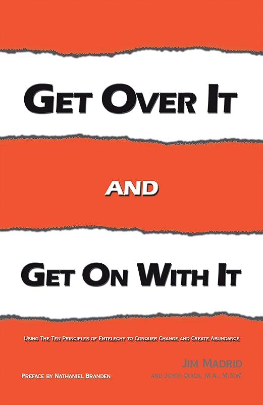 Get over It and Get on with It: Using the Ten Principles of Entelechy to Conquer Change and Create Abundance by Jim Madrid