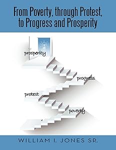 From Poverty, Through Protest, to Progress and Prosperity by William I Jones Sr