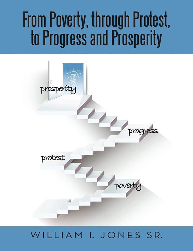 From Poverty, Through Protest, to Progress and Prosperity by William I Jones Sr