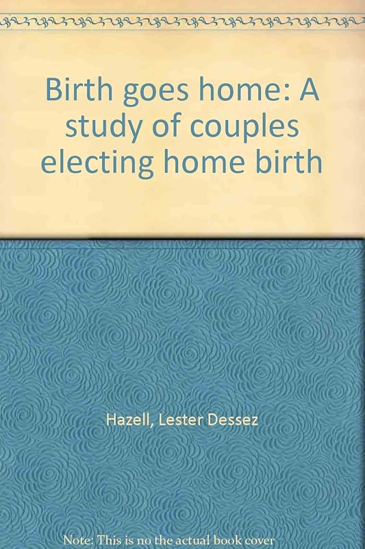 Birth goes home: A study of couples electing home birth by Lester Dessez Hazell